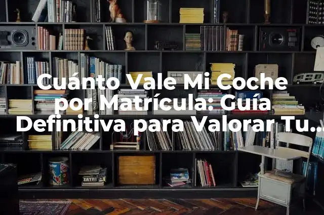 Cómo Saber Qué Coche Es por la Matrícula: Guía Útil 4 Cuánto Vale Mi Coche por Matrícula: Guía Definitiva para Valorar Tu Vehículo