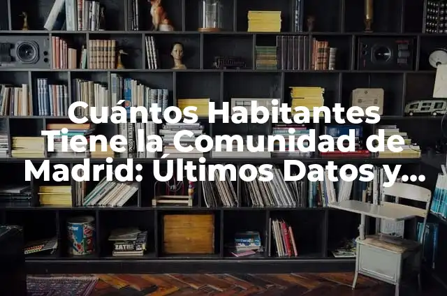 La Tabla Periódica: ¿Cuántos Elementos Tiene Exactamente? 3 Cuántos Habitantes Tiene la Comunidad de Madrid: Últimos Datos y Análisis