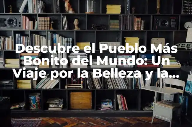 ¿Cuál es el Lugar Más Frío de la Tierra? 7 Descubre el Pueblo Más Bonito del Mundo: Un Viaje por la Belleza y la Cultura