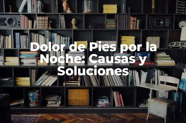 ¿Por qué me arden los pies en la noche? 4 Dolor de Pies por la Noche: Causas y Soluciones