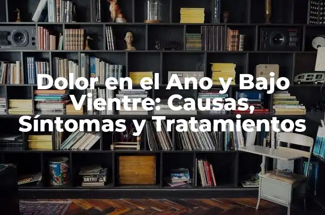 Molestias en el Ano y Gases: Causas, Síntomas y Tratamientos 5 Dolor en el Ano y Bajo Vientre: Causas, Síntomas y Tratamientos