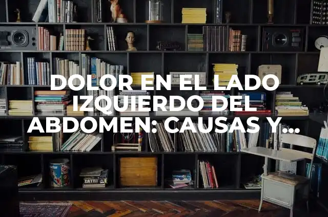 Pinchazo en el abdomen lado izquierdo: Causas, Síntomas y Tratamiento 5 DOLOR EN EL LADO IZQUIERDO DEL ABDOMEN: CAUSAS Y TRATAMIENTOS