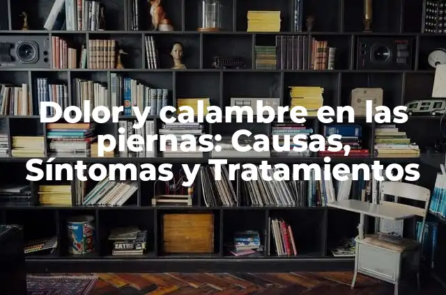 Dolor y calambre en las piernas: Causas, Síntomas y Tratamientos