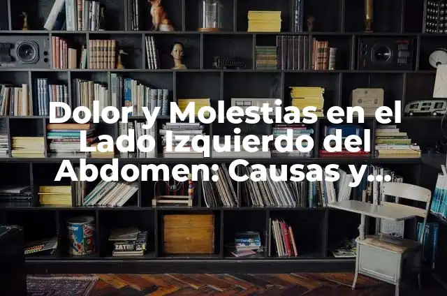 Molestias en el Ano y Gases: Causas, Síntomas y Tratamientos 4 Dolor y Molestias en el Lado Izquierdo del Abdomen: Causas y Síntomas