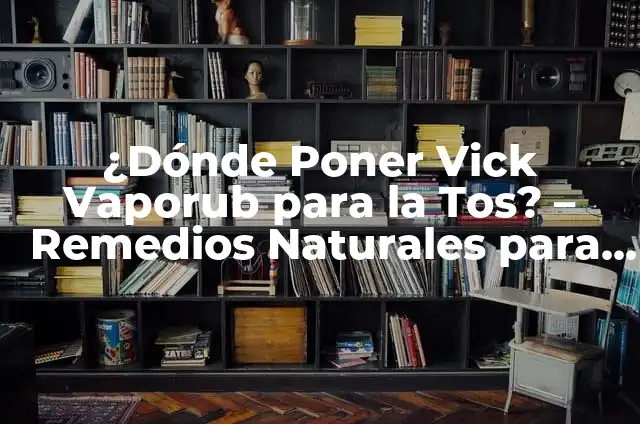 Remedios Naturales para Aliviar la Tos: Lo Mejor que Tomar 6 ¿Dónde Poner Vick Vaporub para la Tos? – Remedios Naturales para Aliviar la Tos