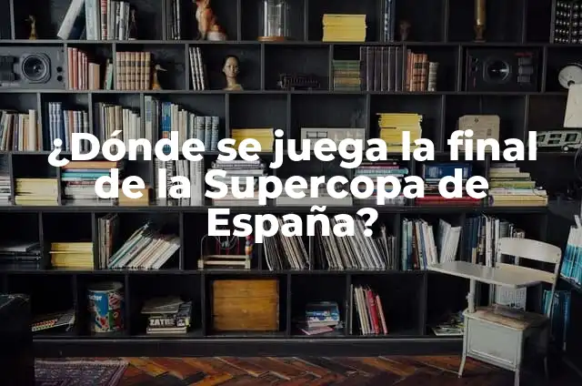 La Final de la Supercopa de España: Todo lo que Necesitas Saber 7 ¿Dónde se juega la final de la Supercopa de España?