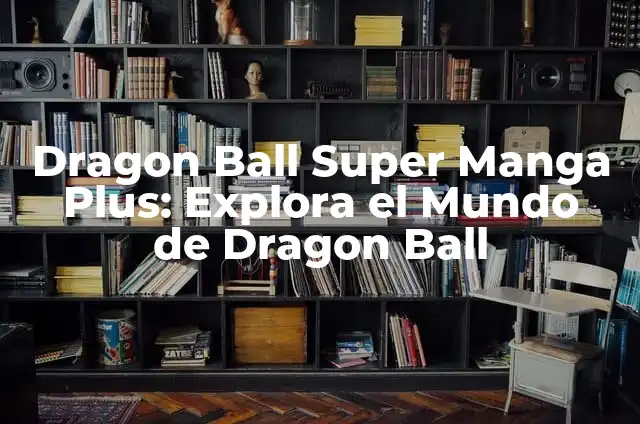 ¿Dónde Ver Dragon Ball Z en España? Guía Completa 3 Dragon Ball Super Manga Plus: Explora el Mundo de Dragon Ball