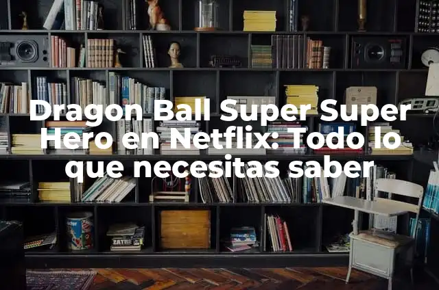 ¿Dónde Ver Dragon Ball Z en España? Guía Completa 7 Dragon Ball Super Super Hero en Netflix: Todo lo que necesitas saber