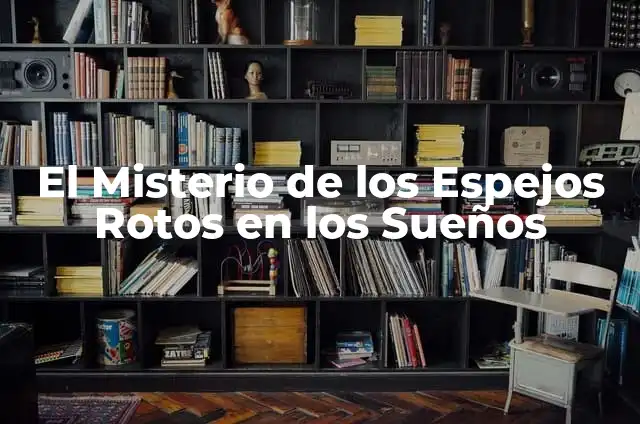 Los significados retóricos de los espejos 5 El Misterio de los Espejos Rotos en los Sueños