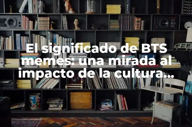 Memes de Piñas y su Impacto Cultural 3 El significado de BTS memes: una mirada al impacto de la cultura K-pop en Internet