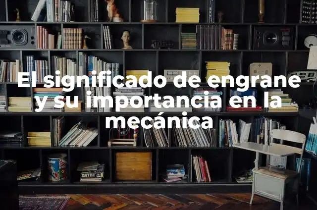 Significado de Electromecánica: La Unión de la Electricidad y la Mecánica 4 El significado de engrane y su importancia en la mecánica