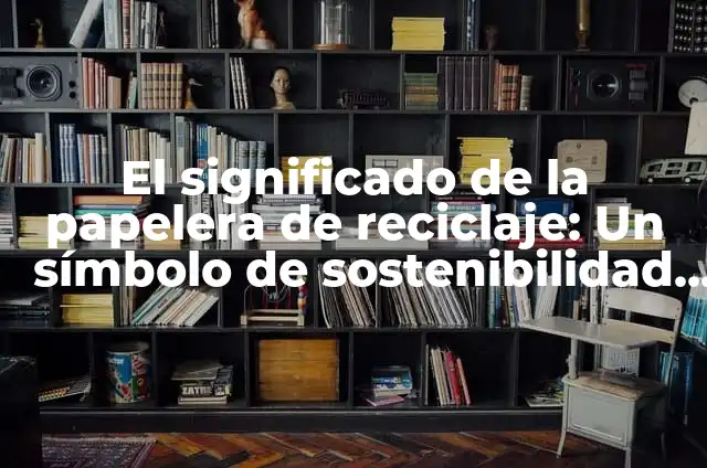 Cómo Recuperar Archivos Borrados de la Papelera de Reciclaje: Guía Completa 3 El significado de la papelera de reciclaje: Un símbolo de sostenibilidad ambiental
