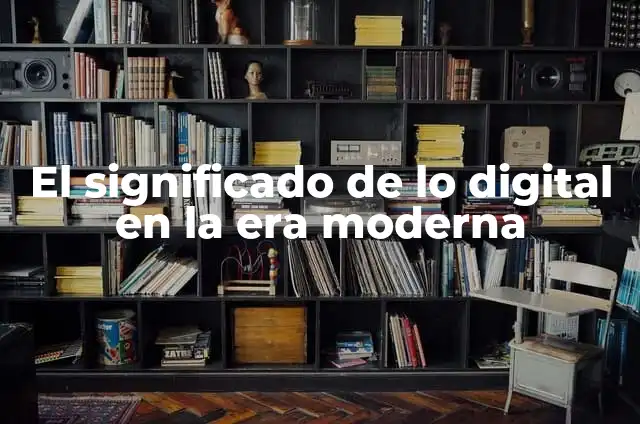 ¿De qué año es la Generación Z? - Entendiendo la Era Digital 7 El significado de lo digital en la era moderna