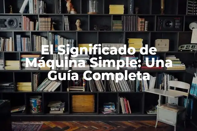 Mejora de una Máquina Significado 3 El Significado de Máquina Simple: Una Guía Completa