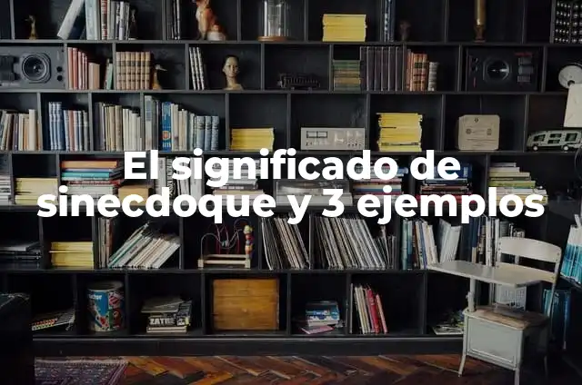 Significado de Sinécdoque y un Ejemplo 8 El significado de sinecdoque y 3 ejemplos