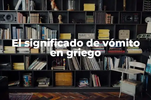¿Qué pasa cuando hay una falta de sal en el cuerpo? 6 El significado de vómito en griego