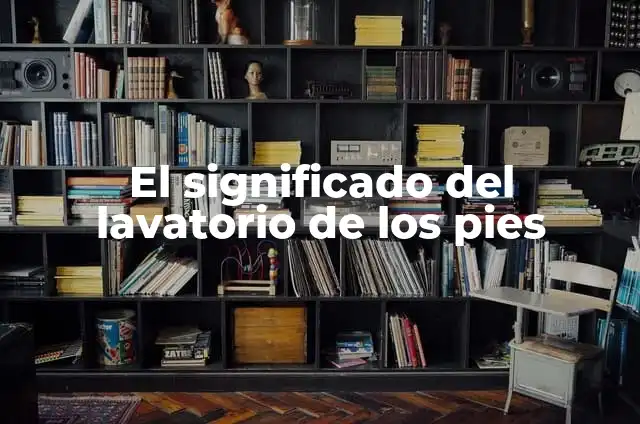 ¿Por qué me huelen los pies aunque me bañe? - Soluciones y consejos para el olor en los pies 3 El significado del lavatorio de los pies