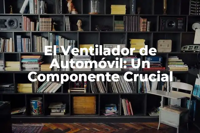 Cómo hacer un ventilador casero con motor 4 El Ventilador de Automóvil: Un Componente Crucial