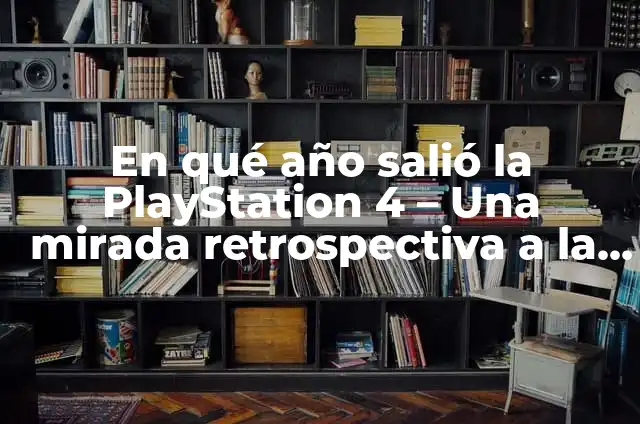¿En qué año salió la PlayStation 4? 7 En qué año salió la PlayStation 4 – Una mirada retrospectiva a la consola de Sony