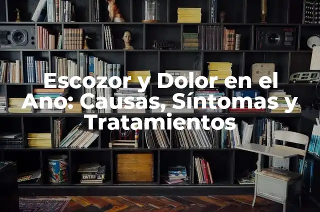 Molestias en el Ano y Gases: Causas, Síntomas y Tratamientos 6 Escozor y Dolor en el Ano: Causas, Síntomas y Tratamientos