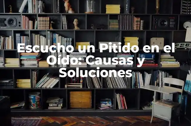 Qué Pasa Si Escuchas un Pitido en el Oído 7 Escucho un Pitido en el Oído: Causas y Soluciones