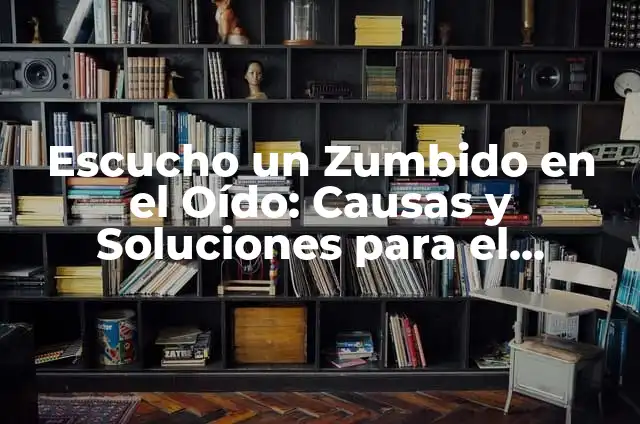 Escucho un Pitido en el Oído: Causas y Soluciones 5 Escucho un Zumbido en el Oído: Causas y Soluciones para el Tinnitus