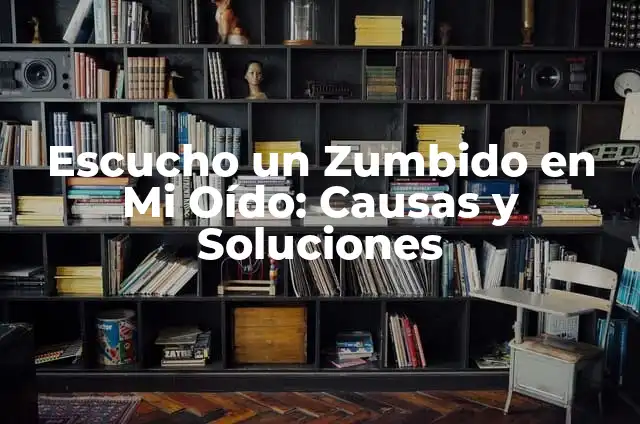 Escucho un Pitido en el Oído: Causas y Soluciones 8 Escucho un Zumbido en Mi Oído: Causas y Soluciones