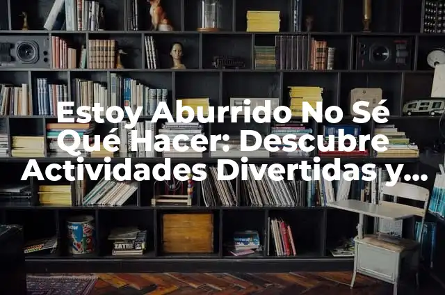 50 Cosas que Hacer si Estás Aburrido: Ideas y Actividades para vencer el Aburrimiento 6 Estoy Aburrido No Sé Qué Hacer: Descubre Actividades Divertidas y Creativas para Superar el Aburrimiento