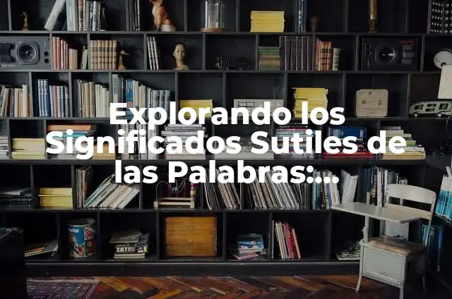 Cómo Lavarse el Pelo sin Mojarse las Cejas: Guía Detallada y Práctica 3 Explorando los Significados Sutiles de las Palabras: Comprensión de las Nuancias en el Lenguaje