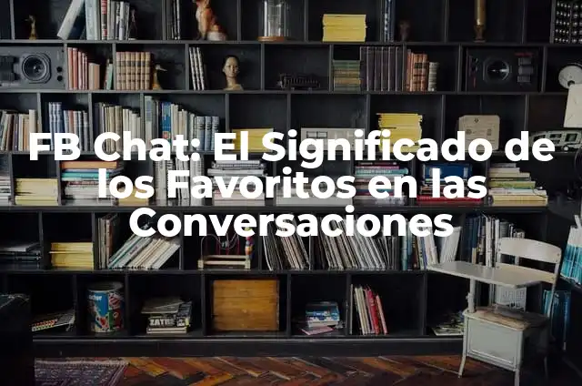 Significado de Favoritos: Todo Sobre tus Preferencias 3 FB Chat: El Significado de los Favoritos en las Conversaciones