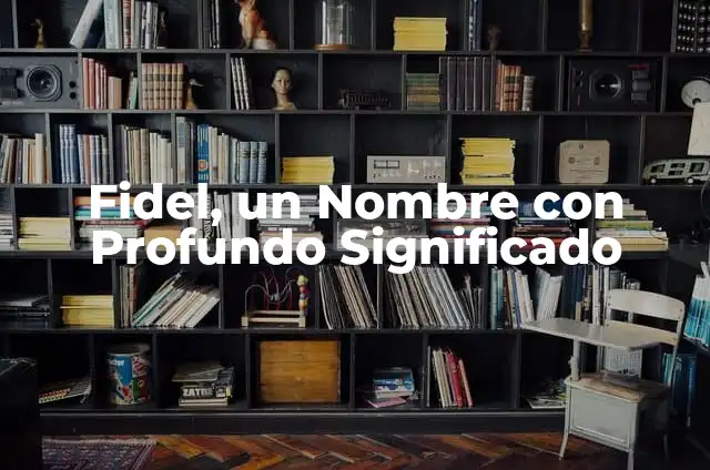 Significado de Fidel: Un Análisis en Profundidad 7 Fidel, un Nombre con Profundo Significado