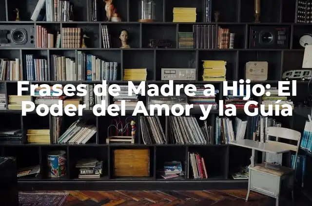 Las Mejores Frases de Un Hijo a Su Madre: Expresiones de Amor y Gratitud 6 Frases de Madre a Hijo: El Poder del Amor y la Guía