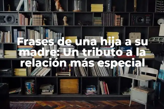 ¿Por qué una hija rechaza a su madre? - Entendiendo la compleja relación madre-hija 5 Frases de una hija a su madre: Un tributo a la relación más especial