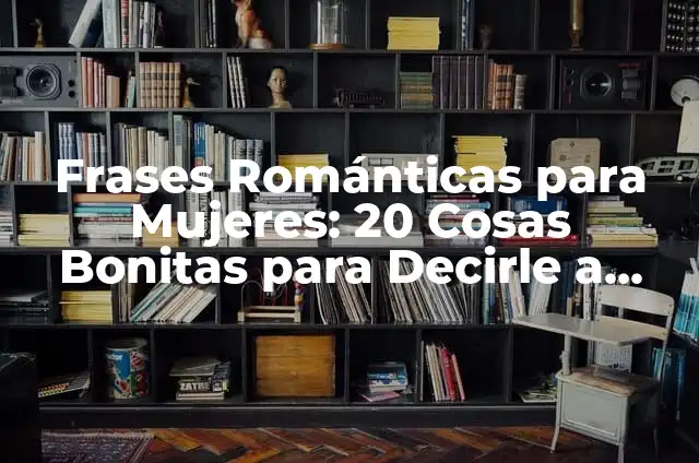 Cosas Bonitas para Decirle a Tu Novia: Frases Románticas y Originales 7 Frases Románticas para Mujeres: 20 Cosas Bonitas para Decirle a una Mujer