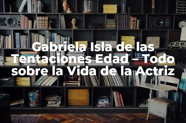 Marieta Edad: Isla de las Tentaciones, un refugio natural en México 4 Gabriela Isla de las Tentaciones Edad – Todo sobre la Vida de la Actriz