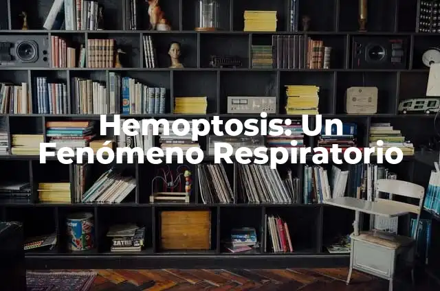 Anatomía de las Venas y Arterias del Cuerpo Humano 6 Hemoptosis: Un Fenómeno Respiratorio