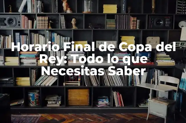 La Hora de la Final de la Copa del Rey: Todo lo que Necesitas Saber 6 Horario Final de Copa del Rey: Todo lo que Necesitas Saber