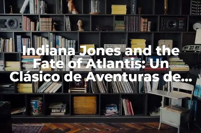 Indiana Jones Fate of Atlantis Game: Explorando el Clásico de 1992 6 Indiana Jones and the Fate of Atlantis: Un Clásico de Aventuras de Point-and-Click