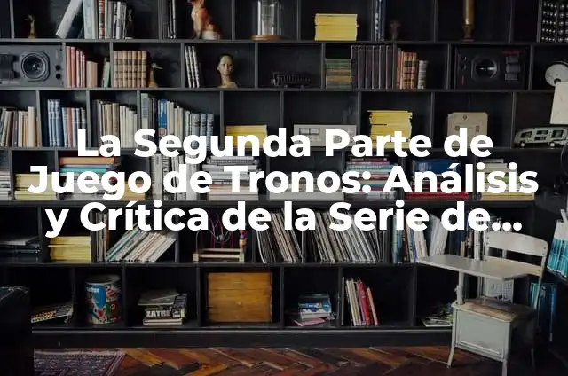 Ghost in the Shell Movie Anime: Una Exploración Visually Stunning 5 La Segunda Parte de Juego de Tronos: Análisis y Crítica de la Serie de HBO