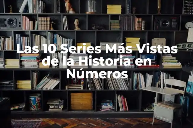 Las 10 Jordans Más Caras del Mundo: Un Análisis Exclusivo 5 Las 10 Series Más Vistas de la Historia en Números