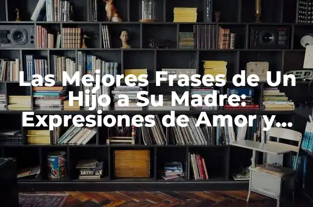 Frases de Madre a Hijo: El Poder del Amor y la Guía 5 Las Mejores Frases de Un Hijo a Su Madre: Expresiones de Amor y Gratitud