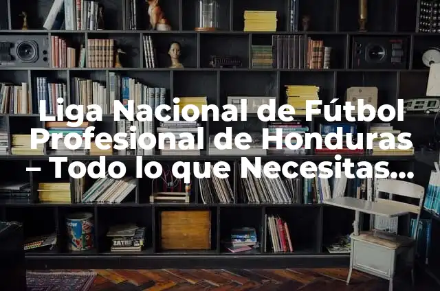 ¿Cuál es la Capital de Honduras? - Una Guía Completa 5 Liga Nacional de Fútbol Profesional de Honduras – Todo lo que Necesitas Saber