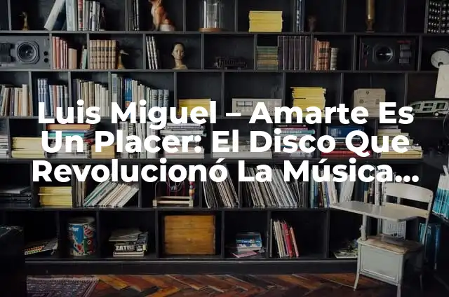 Luis Miguel - Amarte Es Un Placer: El Disco Que Revolucionó La Música Latina