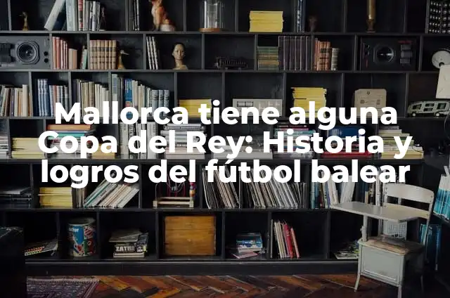 Partits Athletic - Reial Club Deportiu Mallorca: Todo sobre el derbi balear 7 Mallorca tiene alguna Copa del Rey: Historia y logros del fútbol balear