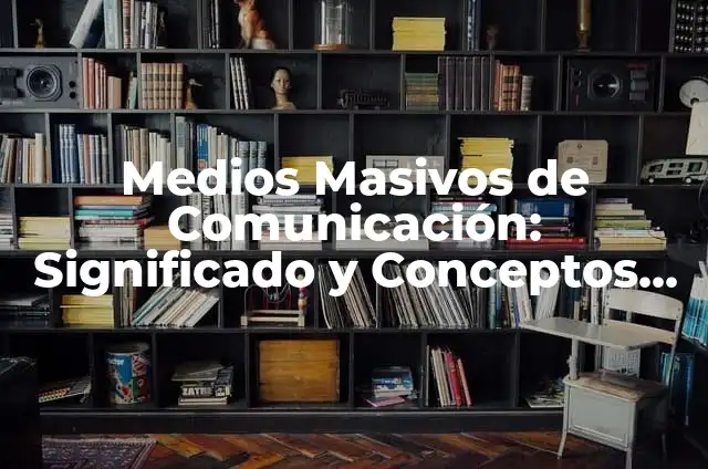 Medios Masivos de Difusión: Significado y Conceptos Fundamentales 7 Medios Masivos de Comunicación: Significado y Conceptos Fundamentales