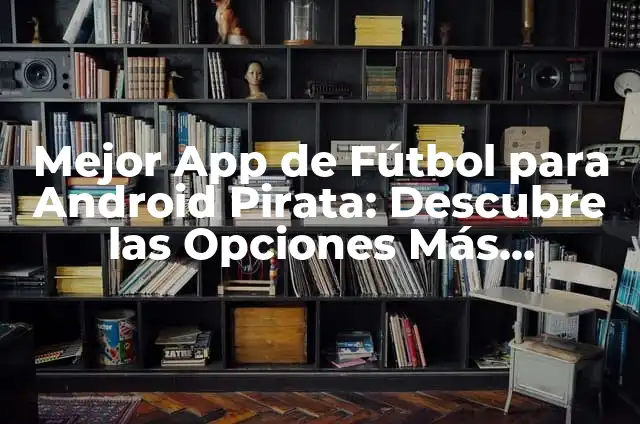 Mejor Emulador de Android para PC - Descubre las Opciones más Populares 4 Mejor App de Fútbol para Android Pirata: Descubre las Opciones Más Populares