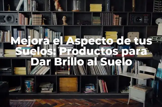 Remedios Caseros para Limpiar Lámparas de Cristal: Guía Práctica y Efectiva 3 Mejora el Aspecto de tus Suelos: Productos para Dar Brillo al Suelo