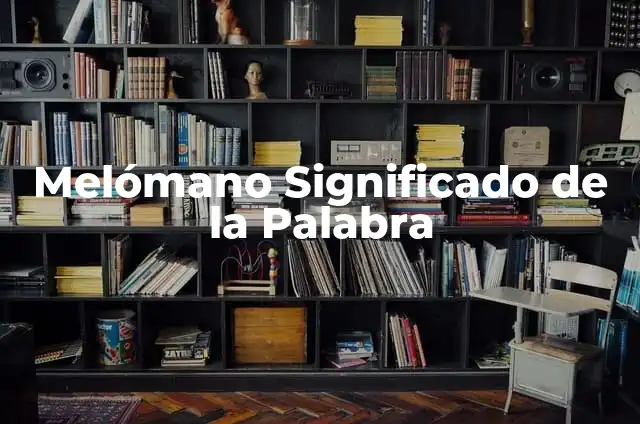 Significado y Ejemplo de Melomano 8 Melómano Significado de la Palabra