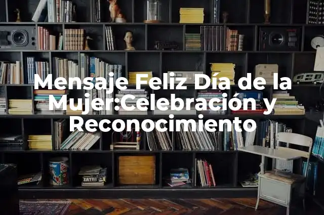 Ideas Originales para Celebrar los 15 Años de una Quinceañera 3 Mensaje Feliz Día de la Mujer:Celebración y Reconocimiento