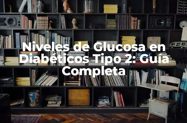 Prediabetes Tabla de Niveles de Glucosa por Edades: Guía Completa 4 Niveles de Glucosa en Diabéticos Tipo 2: Guía Completa